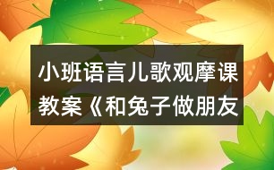 小班語(yǔ)言兒歌觀摩課教案《和兔子做朋友》