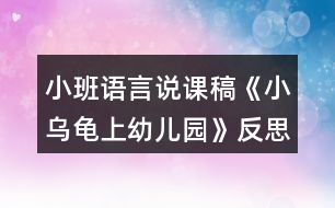 小班語言說課稿《小烏龜上幼兒園》反思