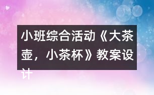 小班綜合活動(dòng)《大茶壺，小茶杯》教案設(shè)計(jì)及教學(xué)反思