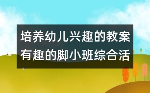 培養(yǎng)幼兒興趣的教案：有趣的腳（小班綜合活動）