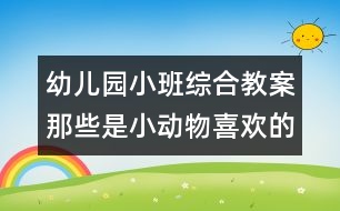 幼兒園小班綜合教案：那些是小動物喜歡的食物