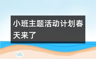 小班主題活動計(jì)劃：春天來了