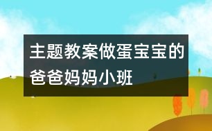 主題教案：做蛋寶寶的爸爸媽媽（小班）