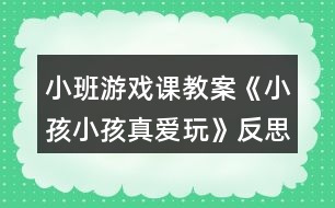 小班游戲課教案《小孩小孩真愛玩》反思