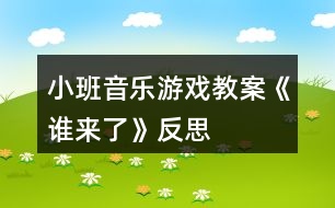 小班音樂游戲教案《誰來了》反思