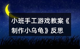 小班手工游戲教案《制作小烏龜》反思