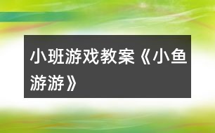 小班游戲教案《小魚游游》