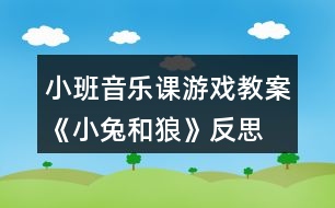 小班音樂課游戲教案《小兔和狼》反思