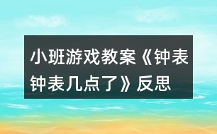 小班游戲教案《鐘表、鐘表幾點(diǎn)了》反思