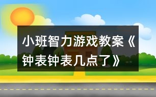 小班智力游戲教案《鐘表、鐘表幾點了》