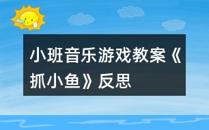 小班音樂游戲教案《抓小魚》反思