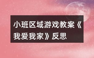 小班區(qū)域游戲教案《我愛我家》反思