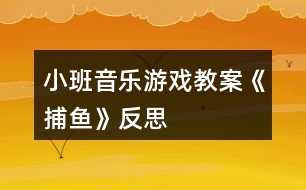 小班音樂(lè)游戲教案《捕魚》反思