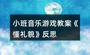 小班音樂游戲教案《懂禮貌》反思