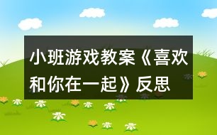 小班游戲教案《喜歡和你在一起》反思