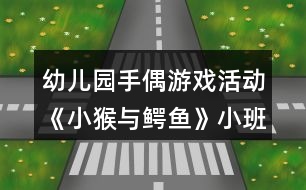 幼兒園手偶游戲活動《小猴與鱷魚》小班音樂游戲教案反思