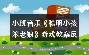 小班音樂《聰明小孩笨老狼》游戲教案反思