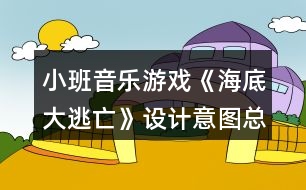 小班音樂(lè)游戲《海底大逃亡》設(shè)計(jì)意圖總結(jié)