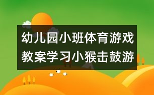 幼兒園小班體育游戲教案：學(xué)習(xí)小猴擊鼓游戲（原創(chuàng)）