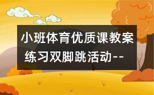 小班體育優(yōu)質(zhì)課教案 練習雙腳跳活動--可愛的跳跳糖（原創(chuàng)）