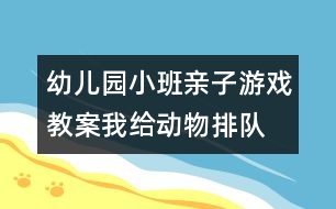 幼兒園小班親子游戲教案：我給動物排隊