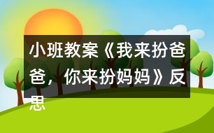 小班教案《我來(lái)扮爸爸，你來(lái)扮媽媽》反思