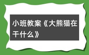 小班教案《大熊貓?jiān)诟墒裁础?></p>										
													<h3>1、小班教案《大熊貓?jiān)诟墒裁础?/h3><p><strong>【活動目的】</strong></p><p>　　1、大膽地說說圖片大熊貓所做的事情。</p><p>　　2、發(fā)準(zhǔn)