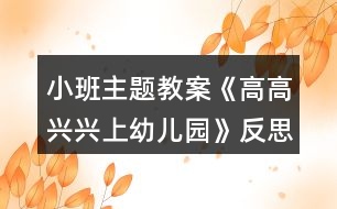 小班主題教案《高高興興上幼兒園》反思