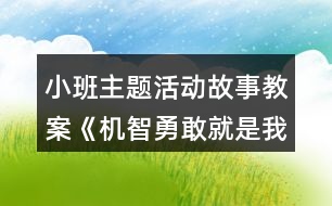 小班主題活動故事教案《機智勇敢就是我》反思