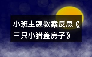 小班主題教案反思《三只小豬蓋房子》