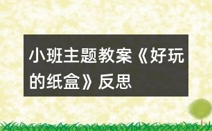 小班主題教案《好玩的紙盒》反思