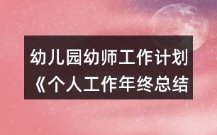 幼兒園幼師工作計(jì)劃《個(gè)人工作年終總結(jié)》小班