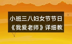 小班三八婦女節(jié)節(jié)日《我愛老師》詳細(xì)教案