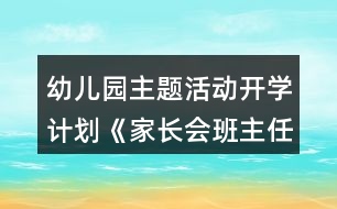 幼兒園主題活動開學計劃《家長會班主任演講稿》小班教案