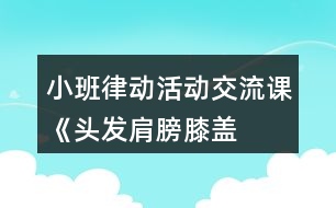 小班律動活動交流課《頭發(fā)、肩膀、膝蓋、腳》教學(xué)設(shè)計反思