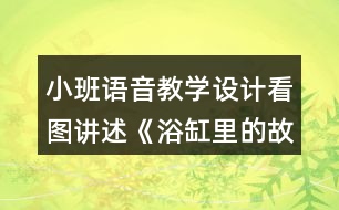 小班語(yǔ)音教學(xué)設(shè)計(jì)看圖講述《浴缸里的故事》