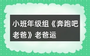 小班年級組《奔跑吧老爸》——“老爸運(yùn)動會”活動方案