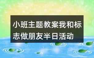 小班主題教案我和標(biāo)志做朋友半日活動