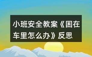 小班安全教案《困在車里怎么辦》反思