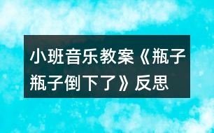 小班音樂教案《瓶子瓶子倒下了》反思