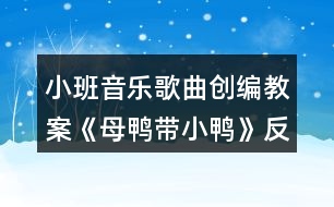 小班音樂(lè)歌曲創(chuàng)編教案《母鴨帶小鴨》反思