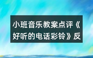 小班音樂(lè)教案點(diǎn)評(píng)《好聽(tīng)的電話(huà)彩鈴》反思