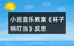 小班音樂(lè)教案《杯子響叮當(dāng)》反思