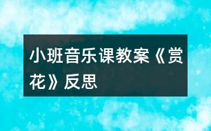 小班音樂(lè)課教案《賞花》反思