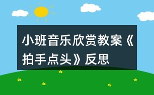 小班音樂欣賞教案《拍手點頭》反思