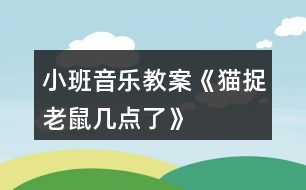 小班音樂教案《貓捉老鼠幾點(diǎn)了》