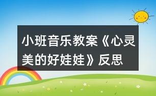 小班音樂教案《心靈美的好娃娃》反思