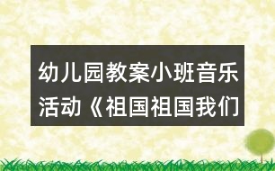 幼兒園教案小班音樂活動(dòng)《祖國祖國我們愛你》