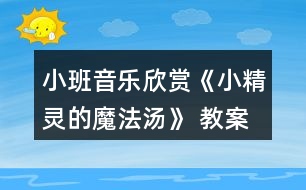 小班音樂欣賞《小精靈的魔法湯》 教案設(shè)計(jì)