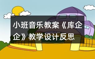 小班音樂教案《庫(kù)企企》教學(xué)設(shè)計(jì)反思